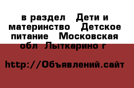  в раздел : Дети и материнство » Детское питание . Московская обл.,Лыткарино г.
